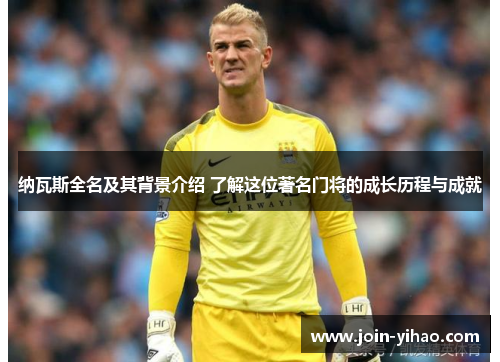 纳瓦斯全名及其背景介绍 了解这位著名门将的成长历程与成就 纳瓦斯全名及其背景介绍 了解这位著名门将的成长历程与成就