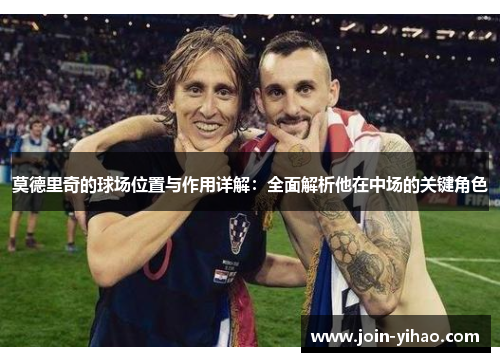 莫德里奇的球场位置与作用详解：全面解析他在中场的关键角色