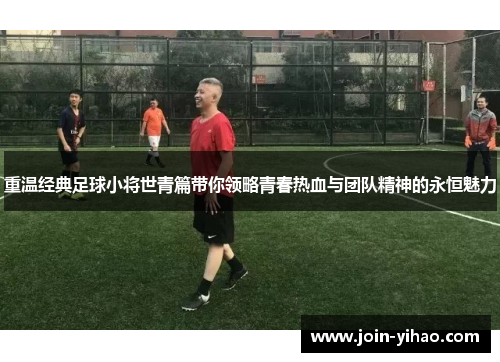 重温经典足球小将世青篇带你领略青春热血与团队精神的永恒魅力 重温经典足球小将世青篇带你领略青春热血与团队精神的永恒魅力