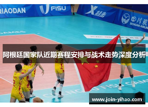 阿根廷国家队近期赛程安排与战术走势深度分析 阿根廷国家队近期赛程安排与战术走势深度分析