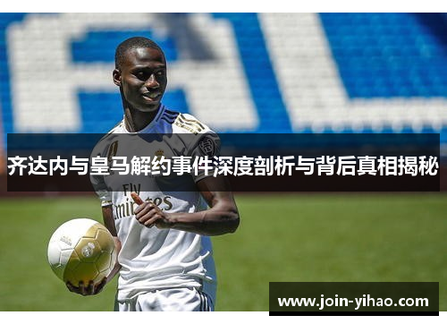 齐达内与皇马解约事件深度剖析与背后真相揭秘 齐达内与皇马解约事件深度剖析与背后真相揭秘