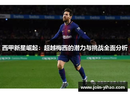 西甲新星崛起：超越梅西的潜力与挑战全面分析