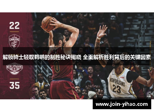 解锁骑士轻取鹈鹕的制胜秘诀揭晓 全面解析胜利背后的关键因素