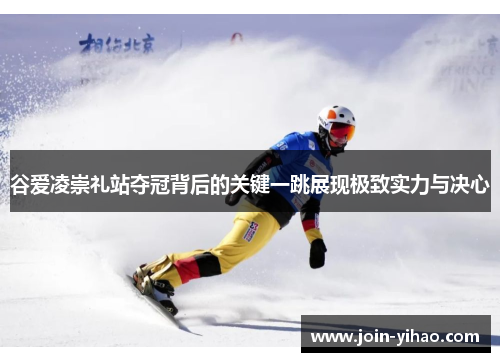 谷爱凌崇礼站夺冠背后的关键一跳展现极致实力与决心