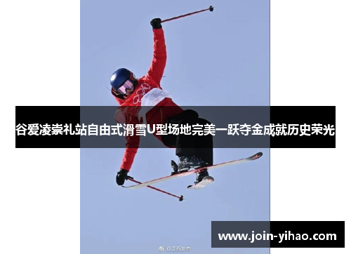 谷爱凌崇礼站自由式滑雪U型场地完美一跃夺金成就历史荣光