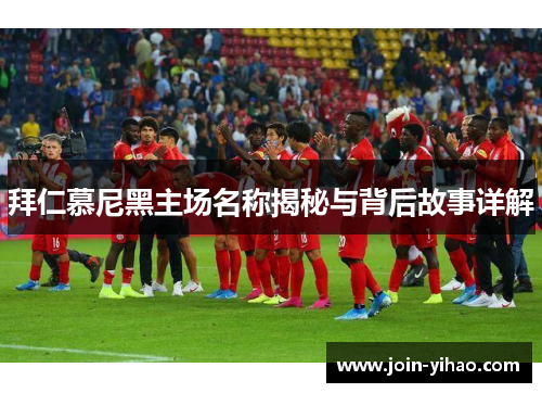 拜仁慕尼黑主场名称揭秘与背后故事详解