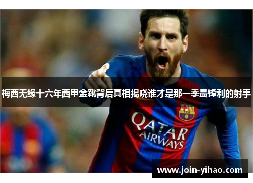 梅西无缘十六年西甲金靴背后真相揭晓谁才是那一季最锋利的射手