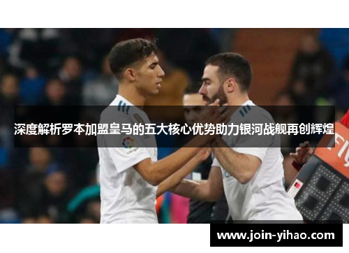 深度解析罗本加盟皇马的五大核心优势助力银河战舰再创辉煌
